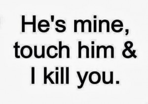 he is mine touch him i kill you