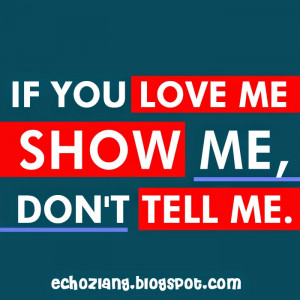If you love me show me, don't tell me.
