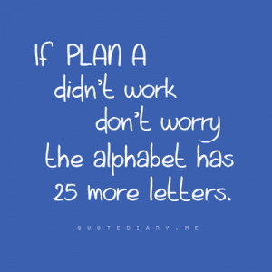 always have a plan B...and C... | Quotes