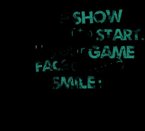 Quotes Picture: the show is about to start put your game face on and ...