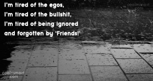 Being Forgotten Quote: I’m tired of the egos, I’m tired...