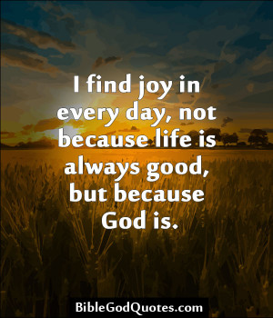 Find Joy In Every Day, Not Because Life Always Good But Because God ...
