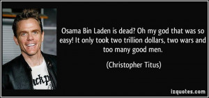 ... trillion dollars, two wars and too many good men. - Christopher Titus