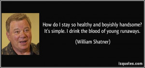 ... ? It's simple. I drink the blood of young runaways. - William Shatner