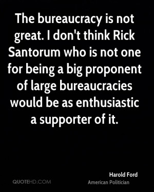 The bureaucracy is not great. I don't think Rick Santorum who is not ...