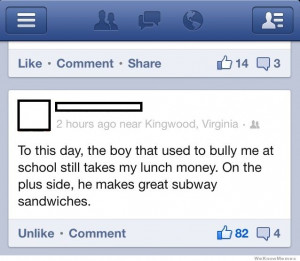 ... , the boy that used to bully me at school still takes my lunch money