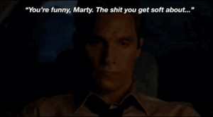 You’re funny Marty. The shit you get soft about. – Rust Cohle