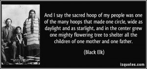 ... to shelter all the children of one mother and one father. - Black Elk