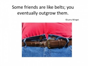 ... Quote - Some friends are like belts; you eventually outgrow them