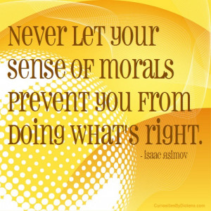 Never let your sense of morals prevent you from doing what’s right.