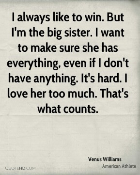 always like to win. But I'm the big sister. I want to make sure she ...