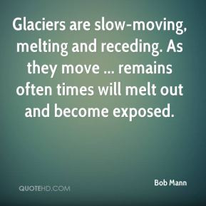 Bob Mann - Glaciers are slow-moving, melting and receding. As they ...