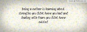 being a mother is learning about strengths you didnt know you had and ...