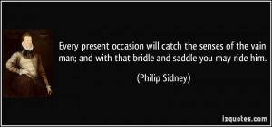 ... man; and with that bridle and saddle you may ride him. - Philip Sidney