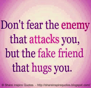 Don't fear the enemy who attacks you, But the fake friend who hugs you