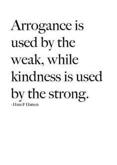 Arrogance is used by the weak, while kindness is used by the strong ...