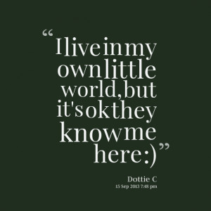 Quotes Picture: i live in my own little world, but it's ok they know ...