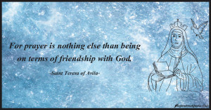 ... prayer is nothing else than being on terms of friendship with God