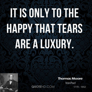 It is only to the happy that tears are a luxury.