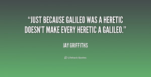 ... because Galileo was a heretic doesn't make every heretic a Galileo