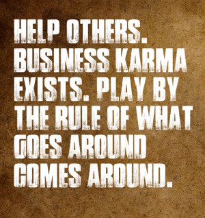 ... karma exists. play by the rule of what goes around comes around