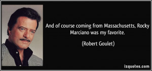 ... from Massachusetts, Rocky Marciano was my favorite. - Robert Goulet