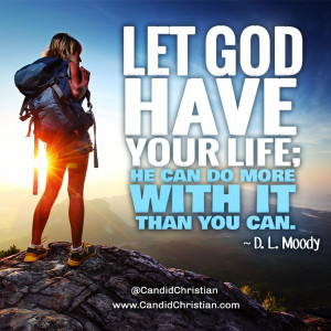 God have your life; He can do more with it than you can. ~D.L. Moody ...