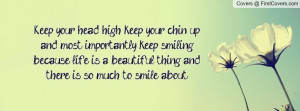 Keep your head high, keep your chin up and most importantly, keep ...