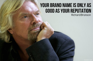 ... brand name is only as good as your reputation.” R ichard Branson