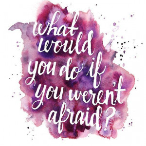 What would you do if you weren't afraid?