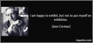 am happy to exhibit, but not to put myself on exhibition. - Jean ...