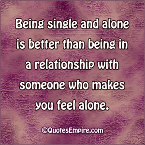 Being single and alone is better than being in a relationship with ...