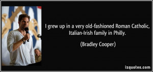... Roman Catholic, Italian-Irish family in Philly. - Bradley Cooper