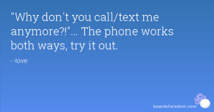 Why don't you call/text me anymore?!... The phone works both ways, try ...