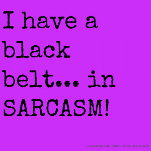 have a black belt... in SARCASM!