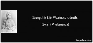 Strength is Life, Weakness is death. - Swami Vivekananda