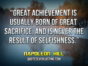 ... sacrifice, and is never the result of selfishness. _ Napoleon Hill