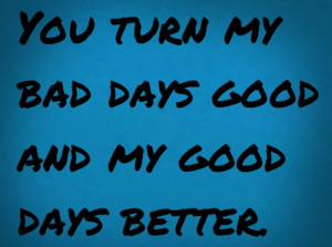 Romantic Quotes Lovely You Turn My Bad Days Good And My Good Days ...