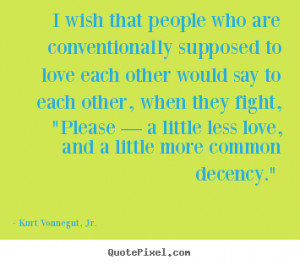 Kurt Vonnegut, Jr. Quotes - I wish that people who are conventionally ...