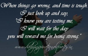 When things go wrong, and time is tough. I just look up and say, “I ...