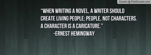 ... , not characters. A character is a caricature.” -Ernest Hemingway