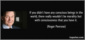 If you didn't have any conscious beings in the world, there really ...