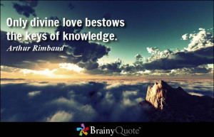 Only divine love bestows the keys of knowledge. - Arthur Rimbaud
