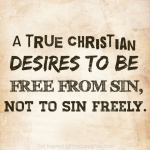 True Christian Desire to be Free From sin, not to sin freely. no one ...