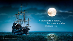 ship is safe in harbor, but that's not what ships are for.