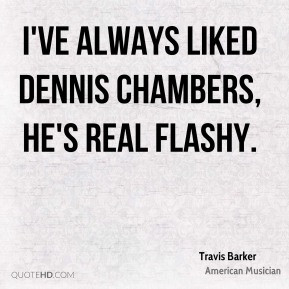 Travis Barker - I've always liked Dennis Chambers, he's real flashy.