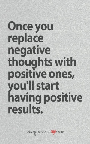 ... thoughts with positive ones you ll start having positive results