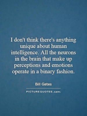 don't think there's anything unique about human intelligence. All ...