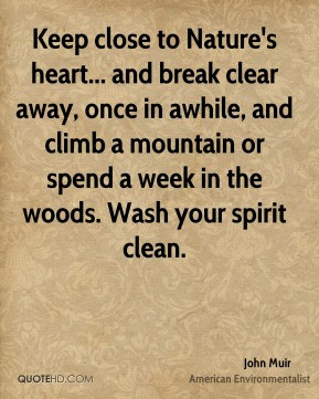 ... climb a mountain or spend a week in the woods. Wash your spirit clean