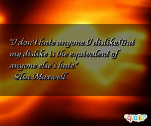 ... But my dislike is the equivalent of anyone else's hate. -Elsa Maxwell